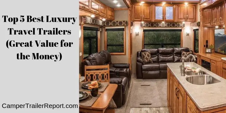 Top 5 Best Luxury Travel Trailers (Great Value for the Money)