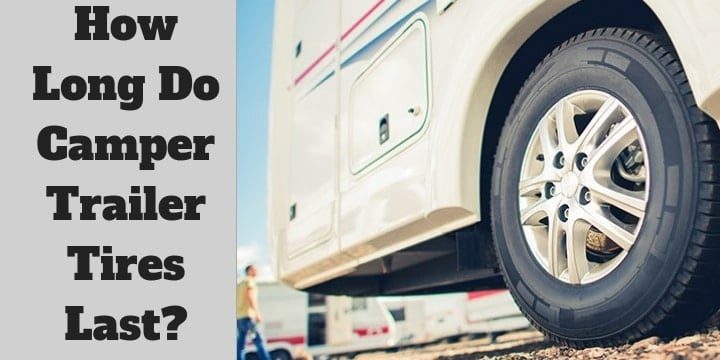 How Long Do Camper Trailer Tires Last?