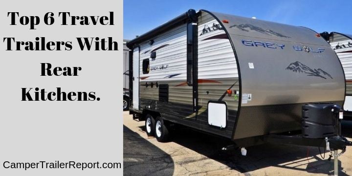 Top 6 Travel Trailers With Rear Kitchens.