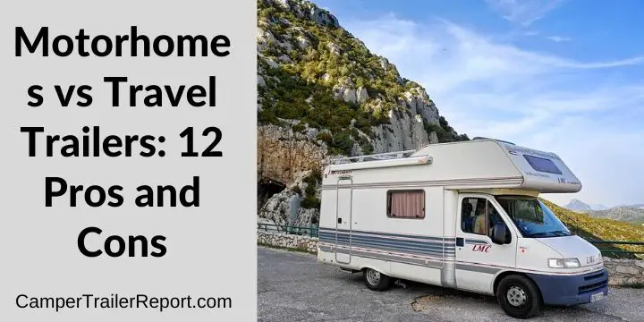 Motorhomes vs Travel Trailers. 12 Pros and Cons