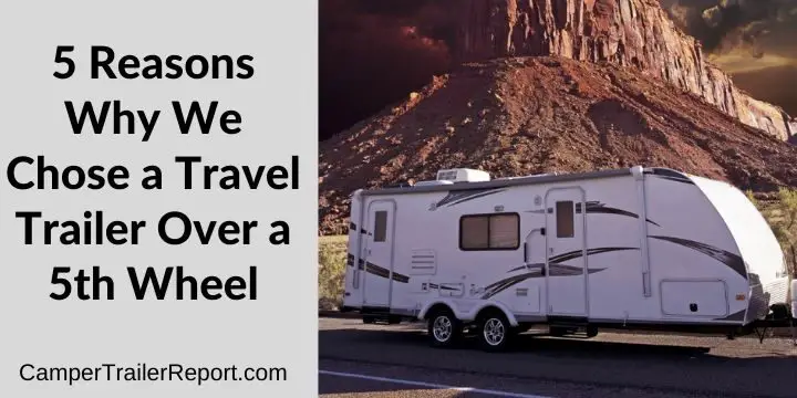 5 Reasons Why We Chose a Travel Trailer Over a 5th Wheel
