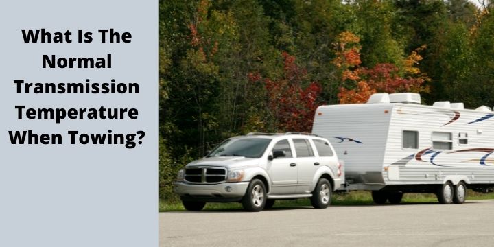 What Is The Normal Transmission Temperature When Towing?