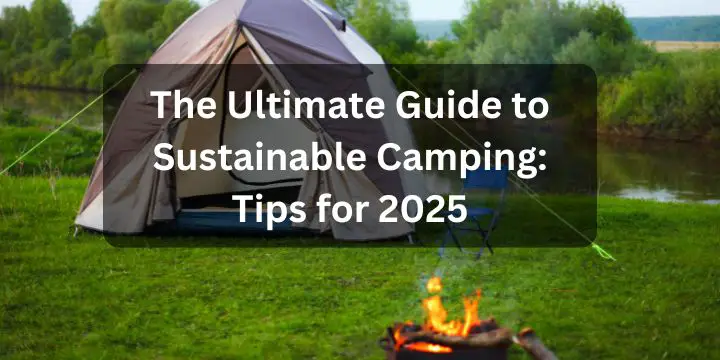 The Ultimate Guide to Sustainable Camping: Tips for 2025