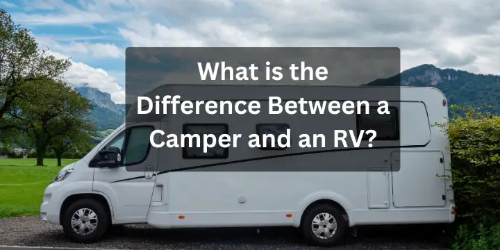 What is the Difference Between a Camper and an RV?